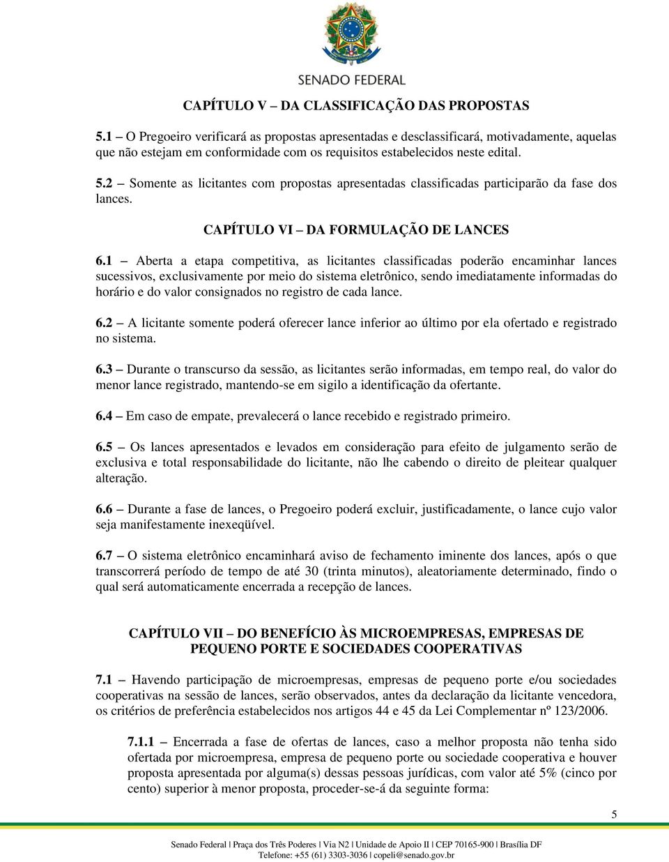2 Somente as licitantes com propostas apresentadas classificadas participarão da fase dos lances. CAPÍTULO VI DA FORMULAÇÃO DE LANCES 6.