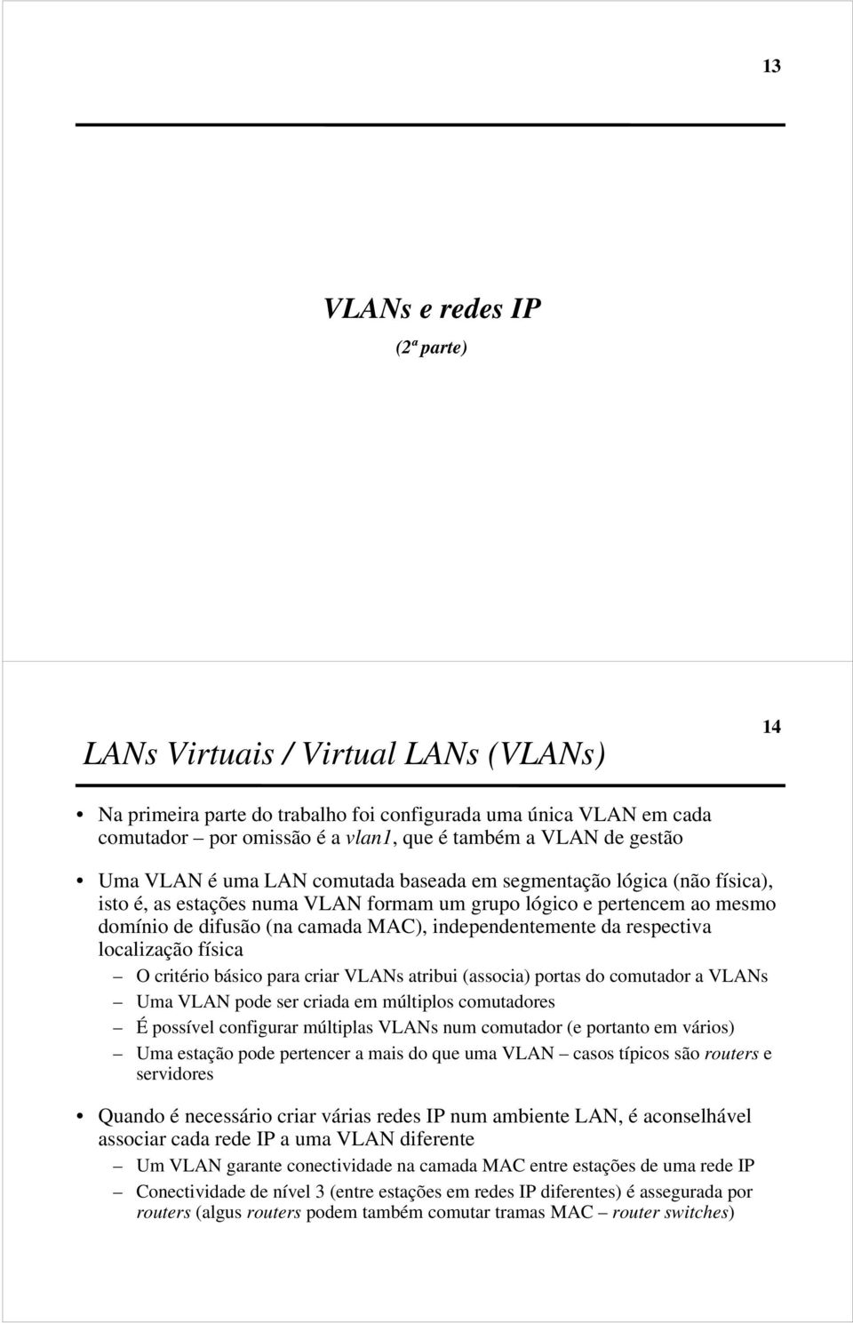 independentemente da respectiva localização física O critério básico para criar VLANs atribui (associa) portas do comutador a VLANs Uma VLAN pode ser criada em múltiplos comutadores É possível