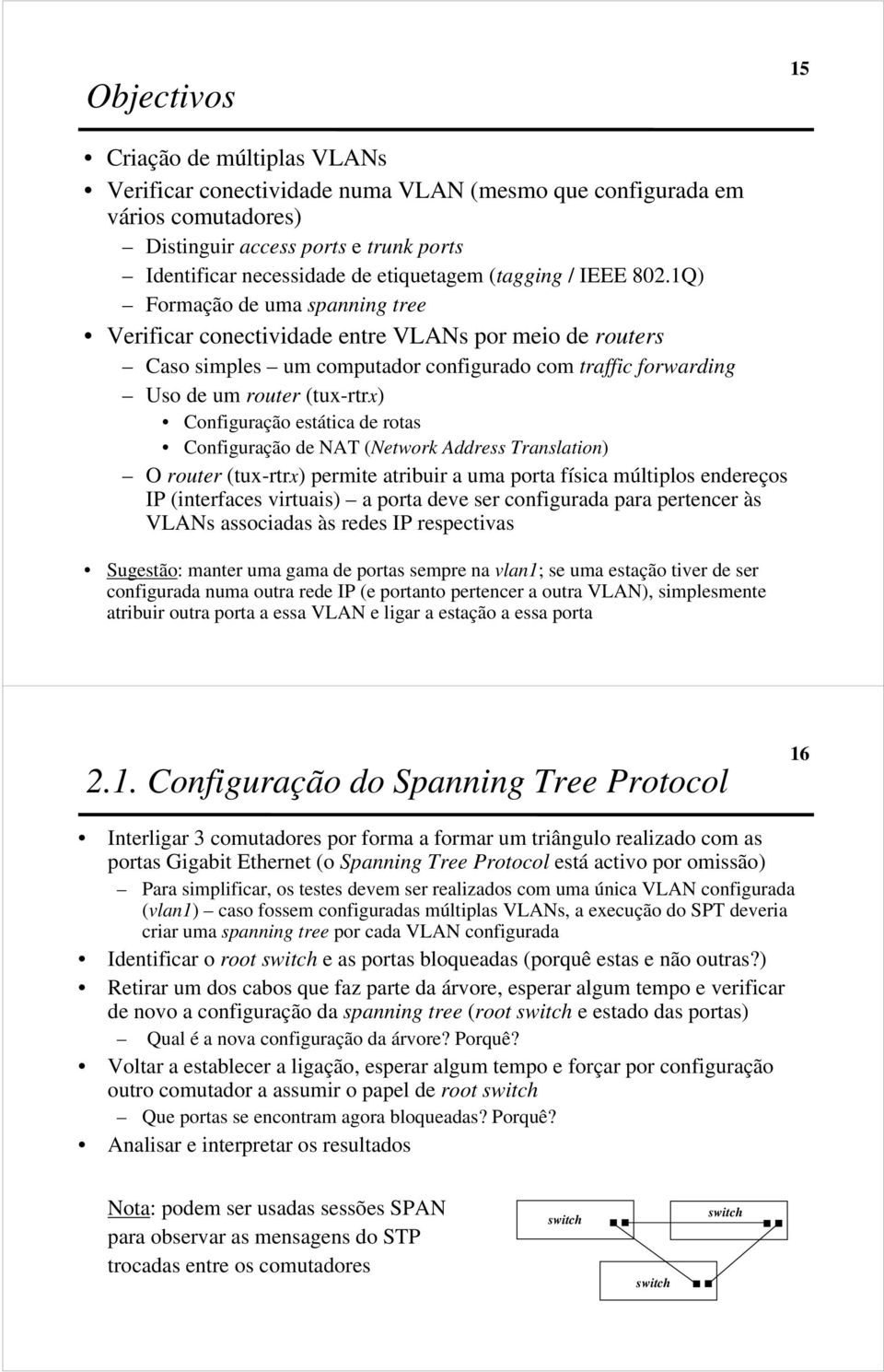 1Q) Formação de uma spanning tree Verificar conectividade entre VLANs por meio de routers Caso simples um computador configurado com traffic forwarding Uso de um router (tux-rtrx) Configuração