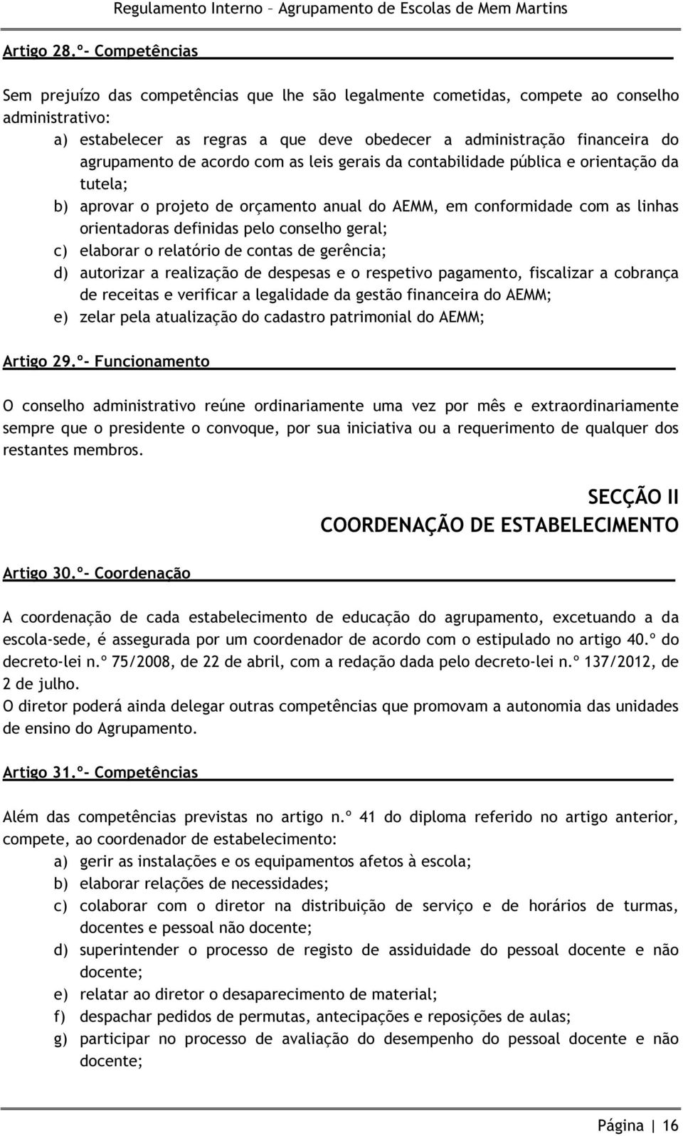 agrupamento de acordo com as leis gerais da contabilidade pública e orientação da tutela; b) aprovar o projeto de orçamento anual do AEMM, em conformidade com as linhas orientadoras definidas pelo