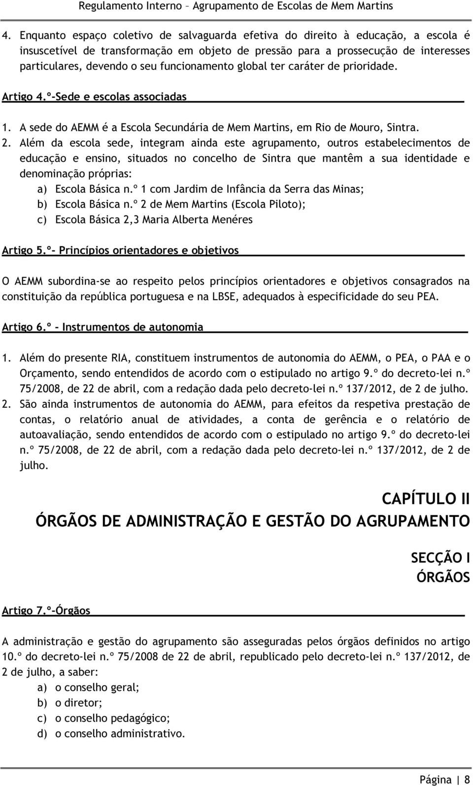 Além da escola sede, integram ainda este agrupamento, outros estabelecimentos de educação e ensino, situados no concelho de Sintra que mantêm a sua identidade e denominação próprias: a) Escola Básica