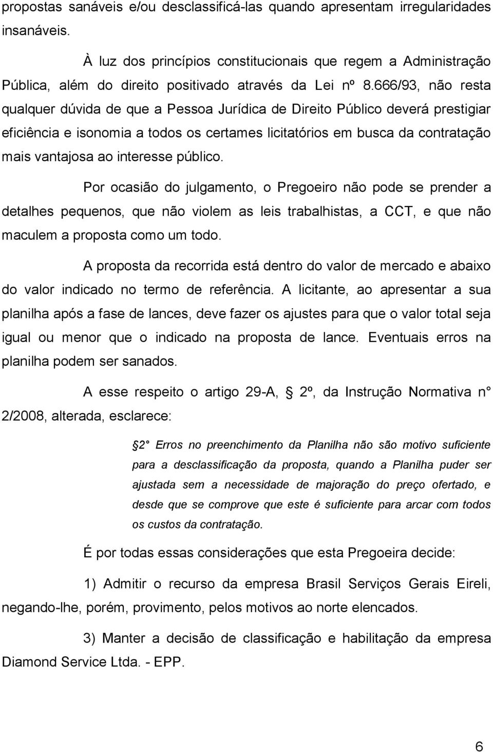 666/93, não resta qualquer dúvida de que a Pessoa Jurídica de Direito Público deverá prestigiar eficiência e isonomia a todos os certames licitatórios em busca da contratação mais vantajosa ao