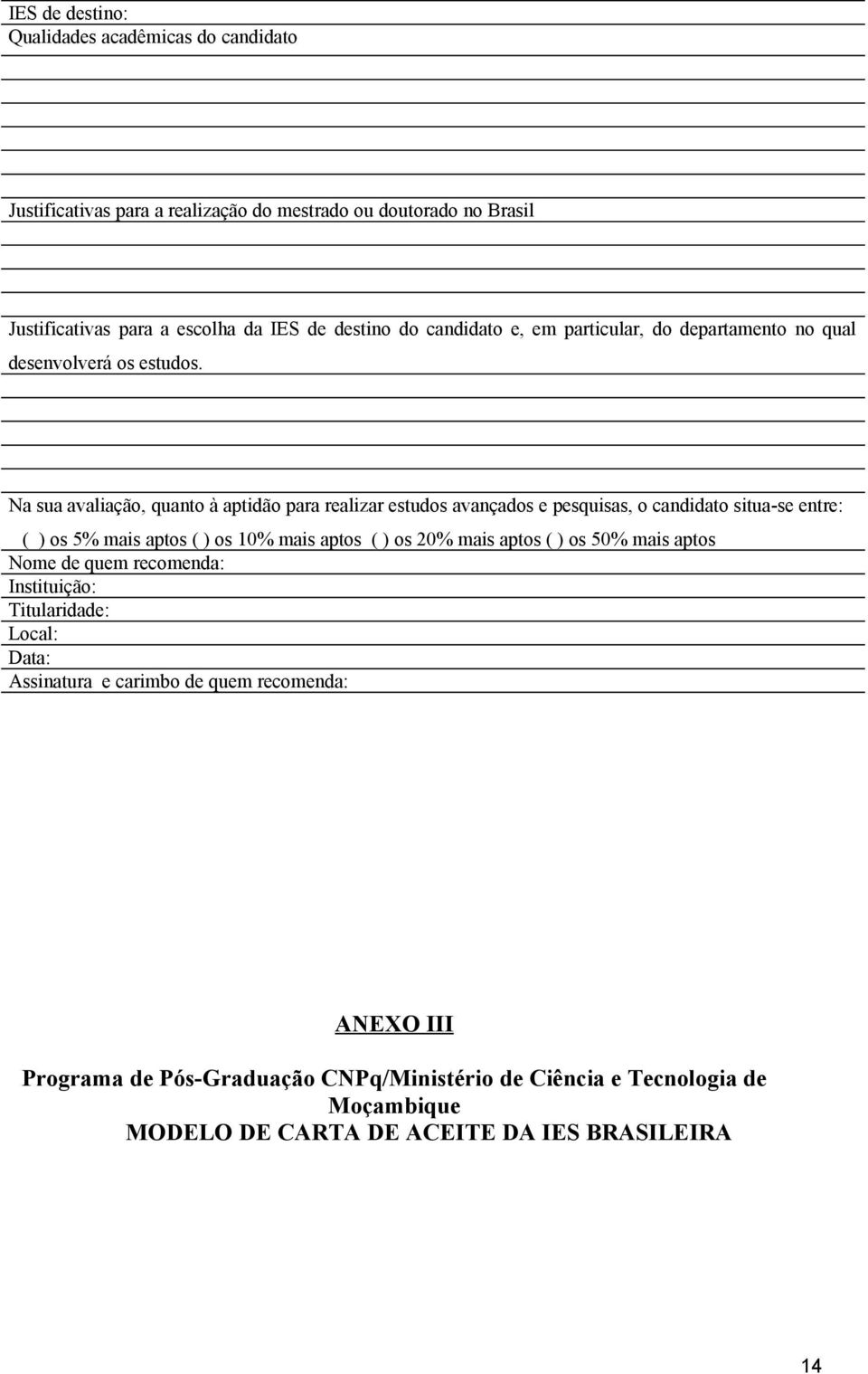 Na sua avaliação, quanto à aptidão para realizar estudos avançados e pesquisas, o candidato situa-se entre: ( ) os 5% mais aptos ( ) os 10% mais aptos ( ) os 20% mais