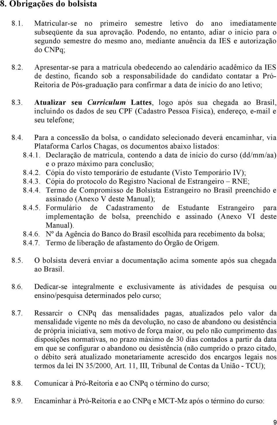 Apresentar-se para a matrícula obedecendo ao calendário acadêmico da IES de destino, ficando sob a responsabilidade do candidato contatar a Pró- Reitoria de Pós-graduação para confirmar a data de