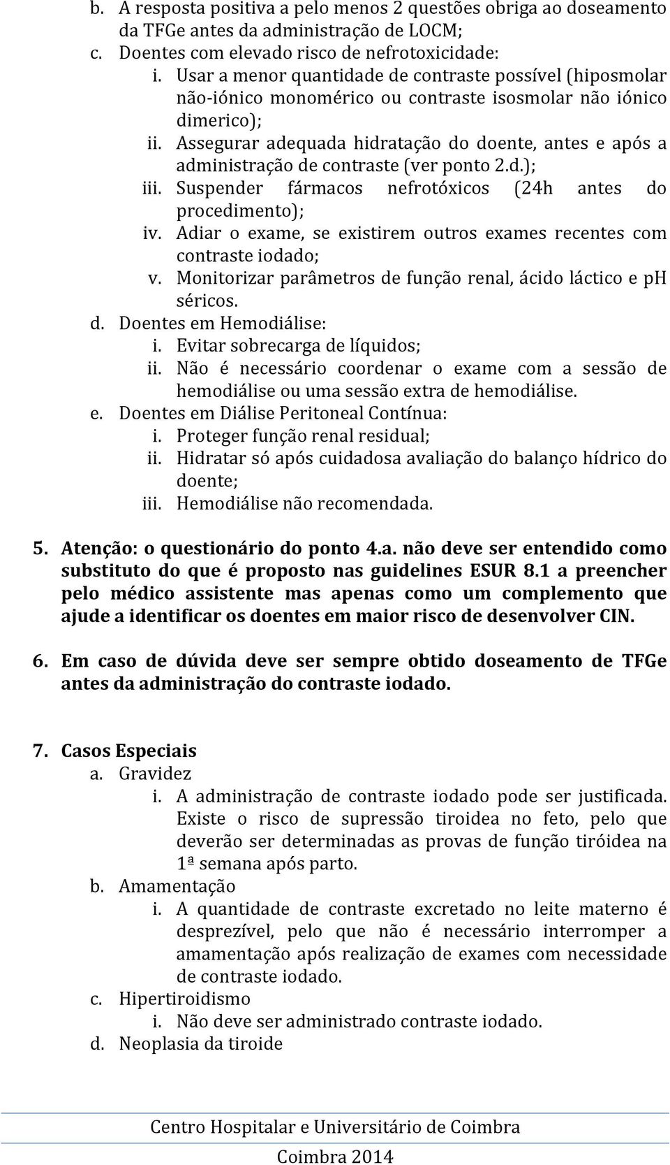 Assegurar adequada hidratação do doente, antes e após a administração de contraste (ver ponto 2.d.); iii. Suspender fármacos nefrotóxicos (24h antes do procedimento); iv.