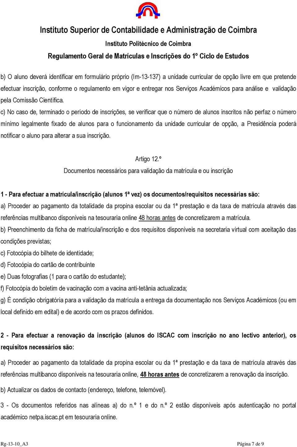 c) No caso de, terminado o período de inscrições, se verificar que o número de alunos inscritos não perfaz o número mínimo legalmente fixado de alunos para o funcionamento da unidade curricular de