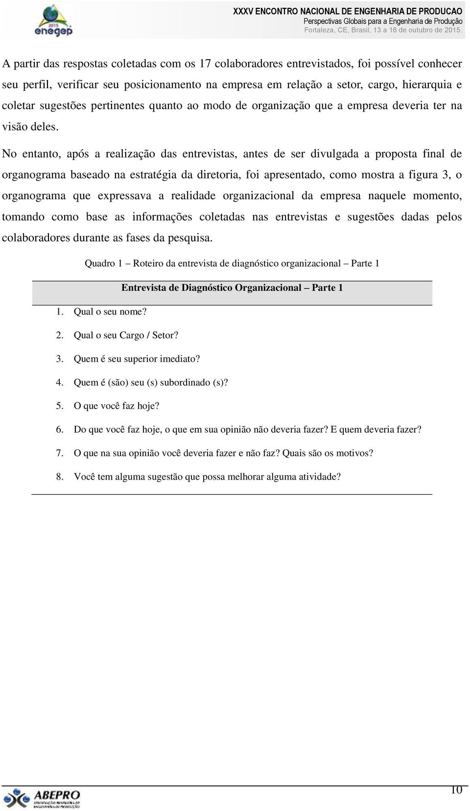 No entanto, após a realização das entrevistas, antes de ser divulgada a proposta final de organograma baseado na estratégia da diretoria, foi apresentado, como mostra a figura 3, o organograma que