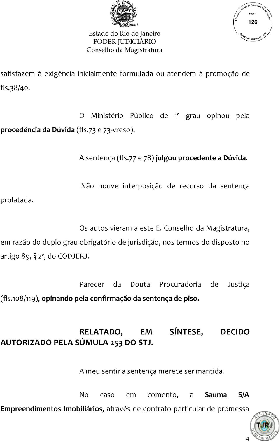 , em razão do duplo grau obrigatório de jurisdição, nos termos do disposto no artigo 89, 2º, do CODJERJ. Parecer da Douta Procuradoria de Justiça (fls.