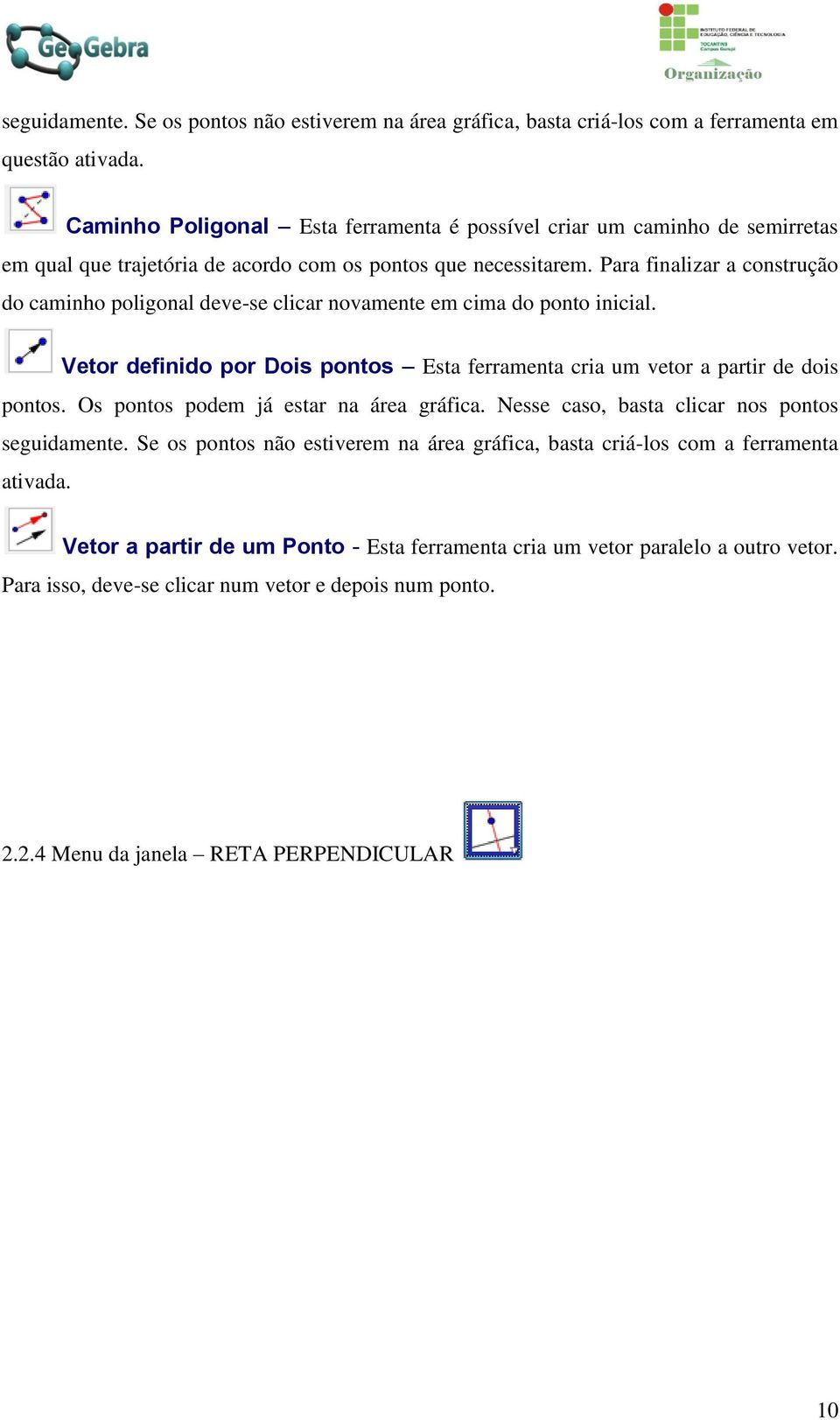 Para finalizar a construção do caminho poligonal deve-se clicar novamente em cima do ponto inicial. Vetor definido por Dois pontos Esta ferramenta cria um vetor a partir de dois pontos.