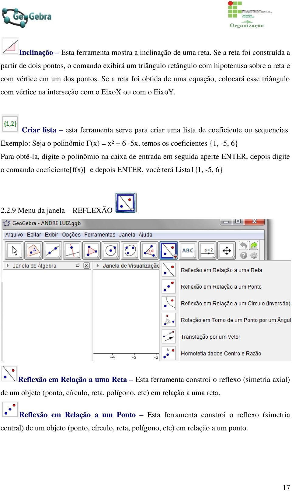 Se a reta foi obtida de uma equação, colocará esse triângulo com vértice na interseção com o EixoX ou com o EixoY. Criar lista esta ferramenta serve para criar uma lista de coeficiente ou sequencias.