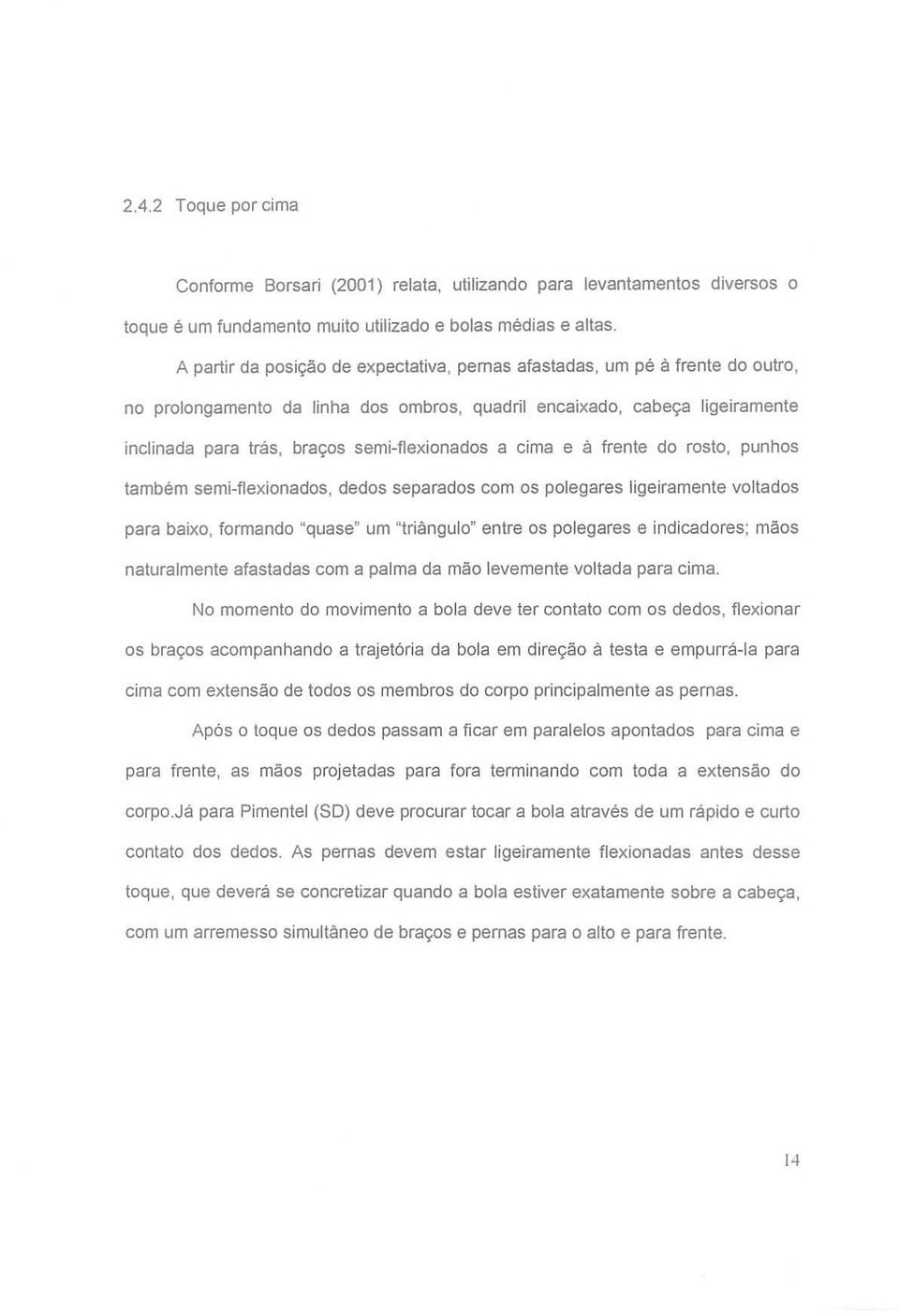 semi-flexionados a cima e â frente do rosto, punhos também semi-flexionados, dedos separados com os polegares ligeiramente voltados para baixo, formando "quase" um "triângulo" entre os polegares e