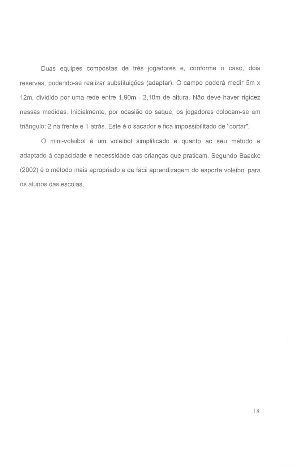 Inicialmente, por ocasião do saque, os jogadores colocam-se em triângulo: 2 na frente e 1 atrás. Este é o sacador e fica impossibilitado de "cortar'.