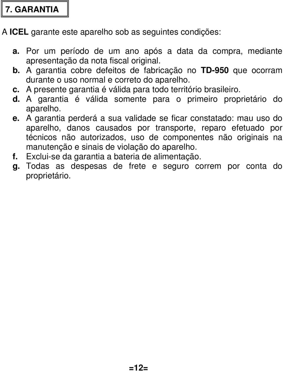 e. A garantia perderá a sua validade se ficar constatado: mau uso do aparelho, danos causados por transporte, reparo efetuado por técnicos não autorizados, uso de componentes não originais na