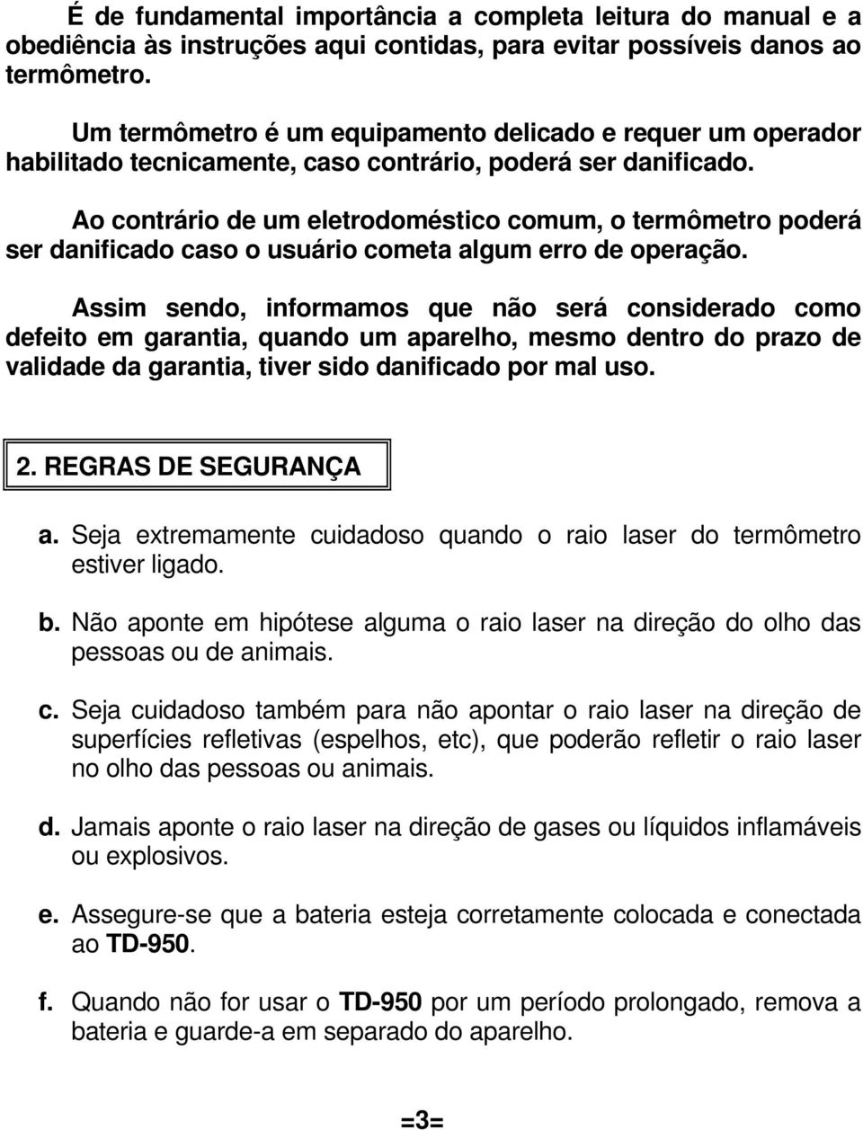 Ao contrário de um eletrodoméstico comum, o termômetro poderá ser danificado caso o usuário cometa algum erro de operação.