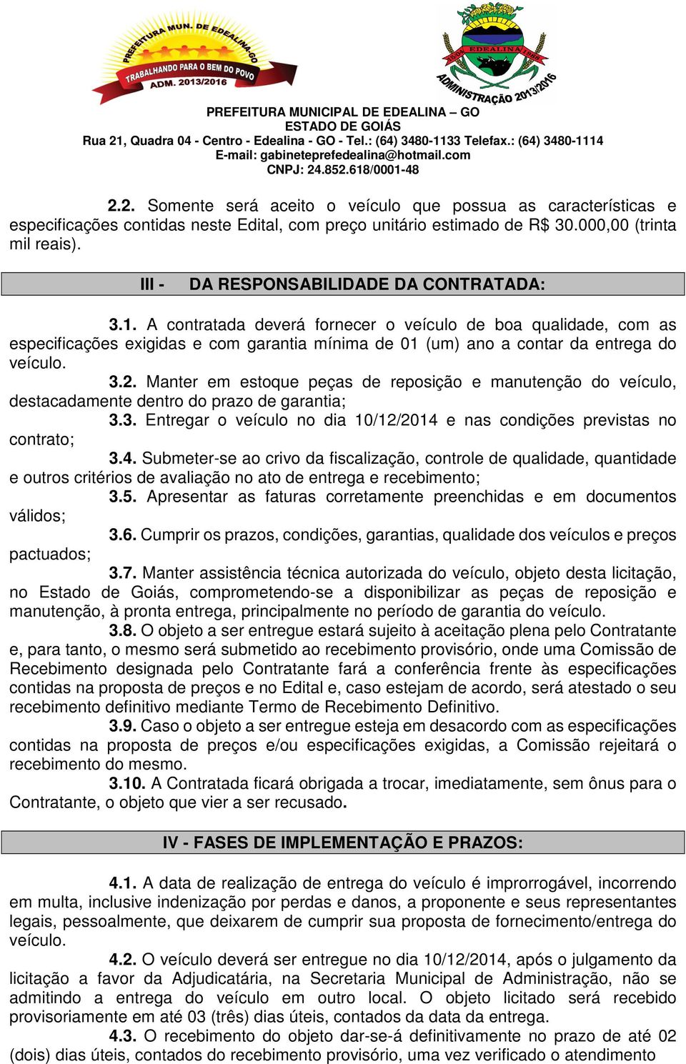 A contratada deverá fornecer o veículo de boa qualidade, com as especificações exigidas e com garantia mínima de 01 (um) ano a contar da entrega do veículo. 3.2.