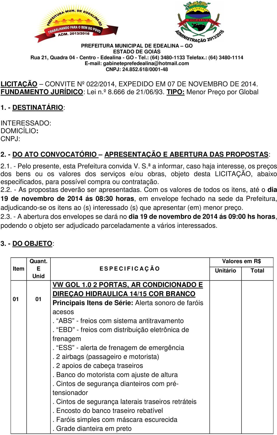 ª a informar, caso haja interesse, os preços dos bens ou os valores dos serviços e/ou obras, objeto desta LICITAÇÃO, abaixo especificados, para possível compra ou contratação. 2.