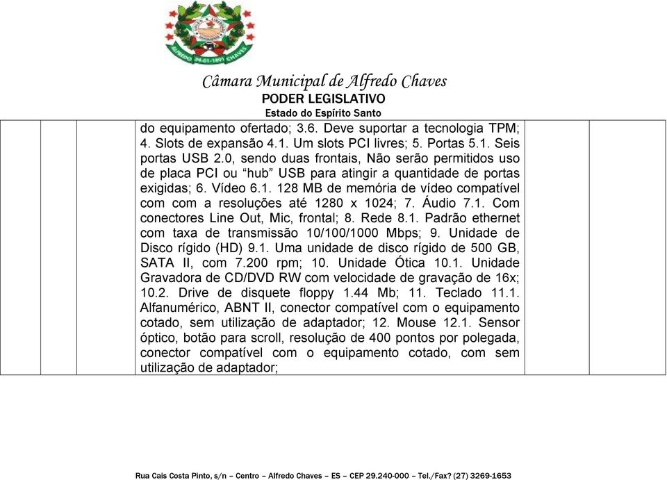 128 MB de memória de vídeo compatível com com a resoluções até 1280 x 1024; 7. Áudio 7.1. Com conectores Line Out, Mic, frontal; 8. Rede 8.1. Padrão ethernet com taxa de transmissão 10/100/1000 Mbps; 9.