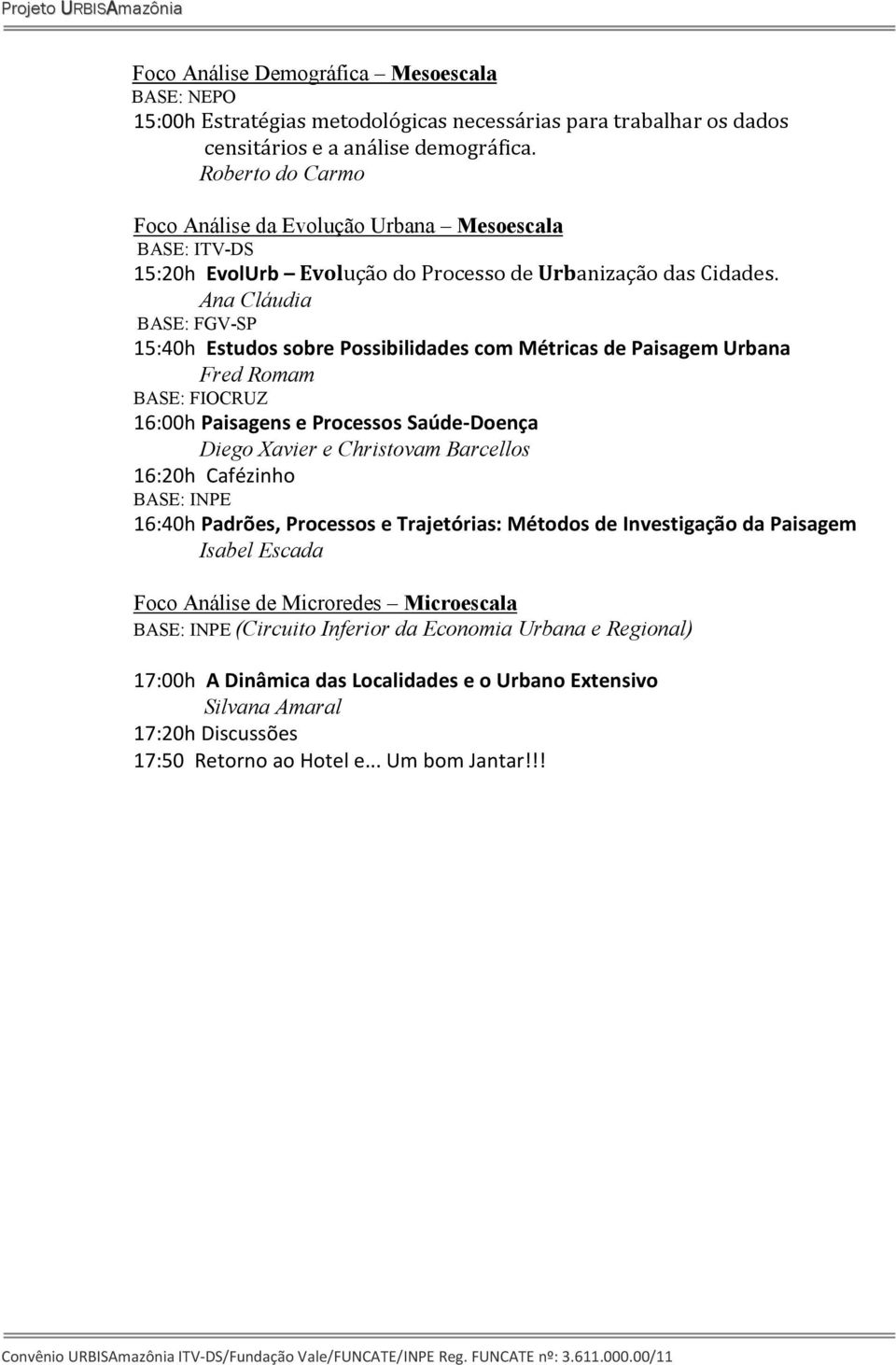 Ana Cláudia BASE: FGV-SP 15:40h Estudos sobre Possibilidades com Métricas de Paisagem Urbana Fred Romam BASE: FIOCRUZ 16:00h Paisagens e Processos Saúde-Doença Diego Xavier e Christovam Barcellos