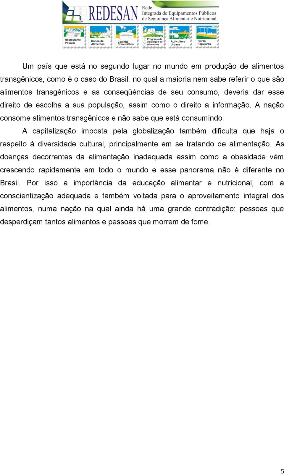 A capitalização imposta pela globalização também dificulta que haja o respeito à diversidade cultural, principalmente em se tratando de alimentação.