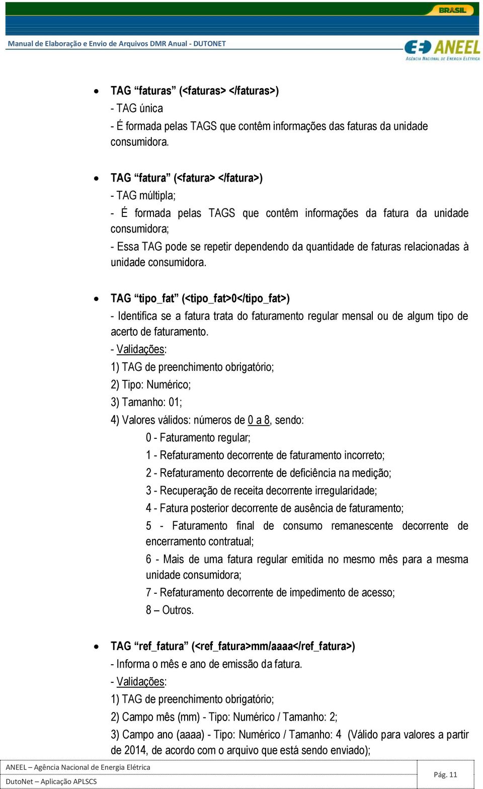 relacionadas à unidade consumidora. TAG tipo_fat (<tipo_fat>0</tipo_fat>) - Identifica se a fatura trata do faturamento regular mensal ou de algum tipo de acerto de faturamento.