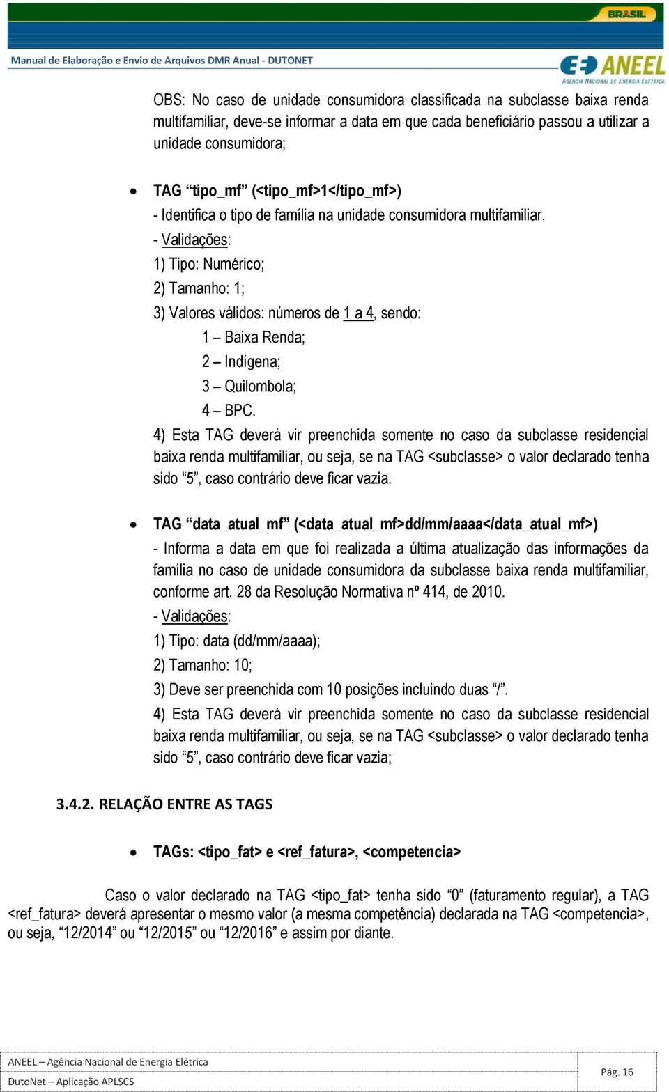 1) Tipo: Numérico; 2) Tamanho: 1; 3) Valores válidos: números de 1 a 4, sendo: 1 Baixa Renda; 2 Indígena; 3 Quilombola; 4 BPC.