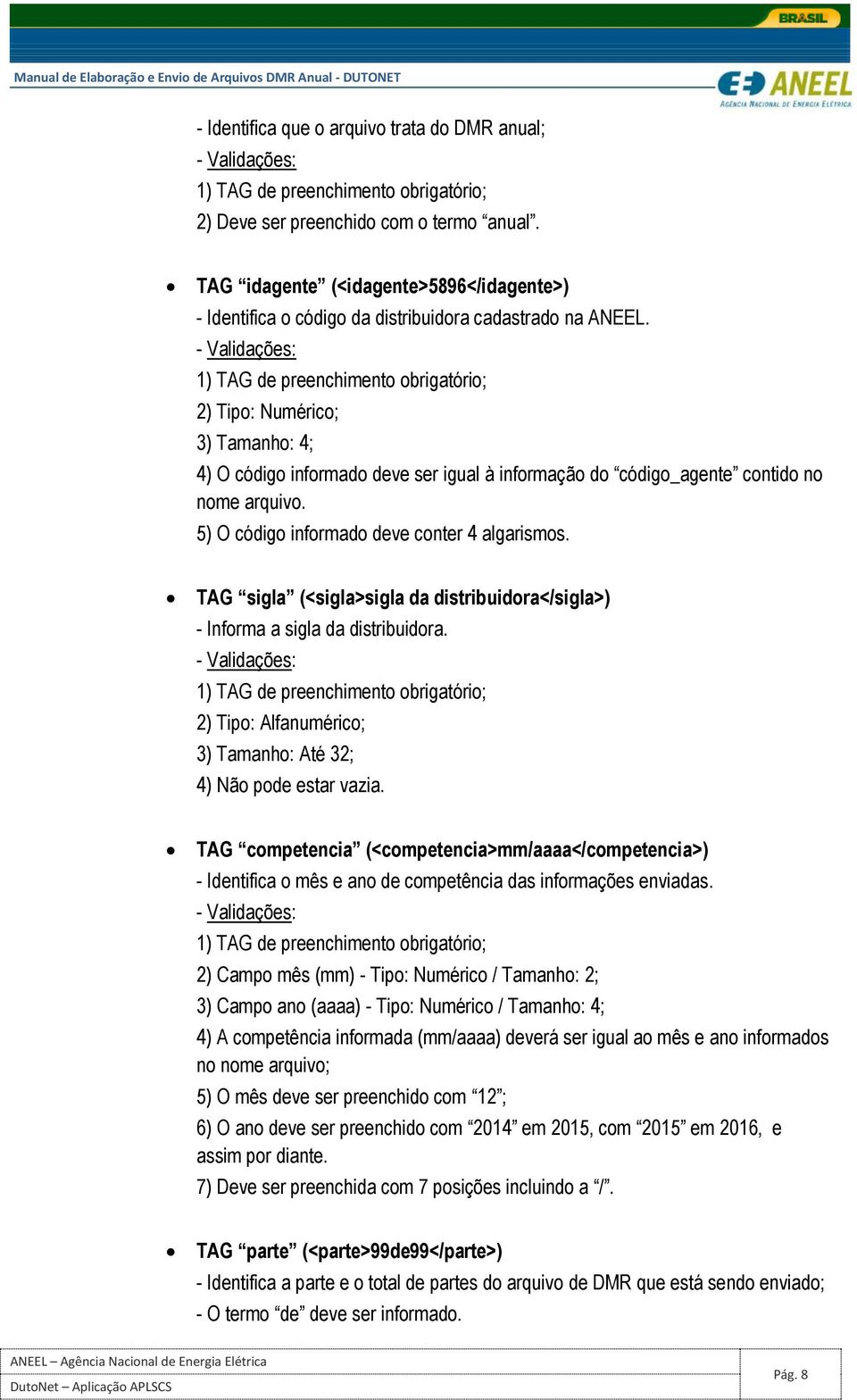 TAG sigla (<sigla>sigla da distribuidora</sigla>) - Informa a sigla da distribuidora. 2) Tipo: Alfanumérico; 3) Tamanho: Até 32; 4) Não pode estar vazia.