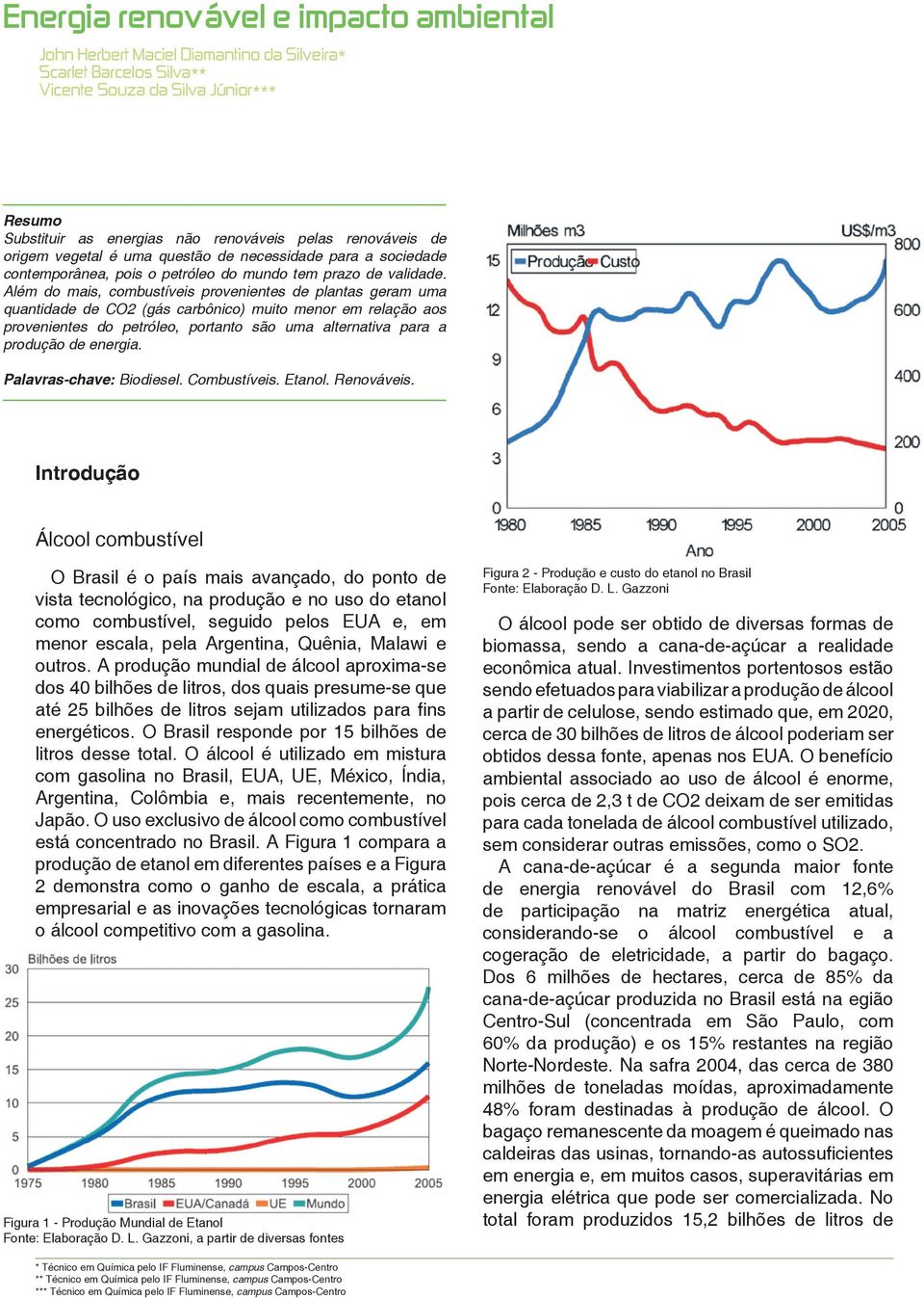 Além do mais, combustíveis provenientes de plantas geram uma quantidade de CO2 (gás carbônico) muito menor em relação aos provenientes do petróleo, portanto são uma alternativa para a produção de