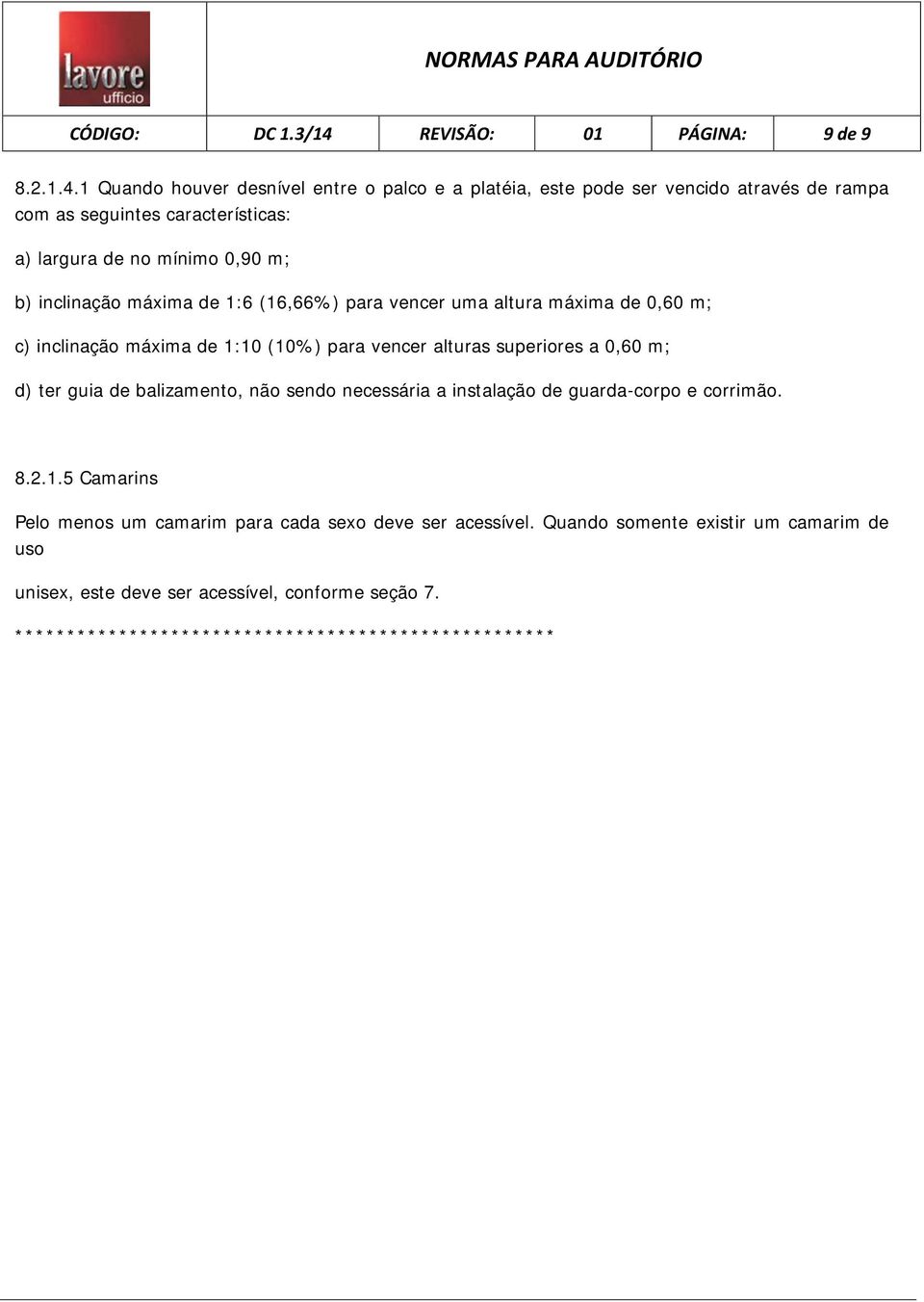 1 Quando houver desnível entre o palco e a platéia, este pode ser vencido através de rampa com as seguintes características: a) largura de no mínimo 0,90 m; b)