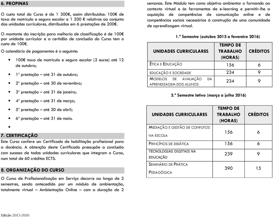 O calendário de pagamentos é o seguinte: 100 taxa de matrícula e seguro escolar (2 euros) até 12 de outubro; 1º prestação até 31 de outubro; 2º prestação até 30 de novembro; 3º prestação até 31 de