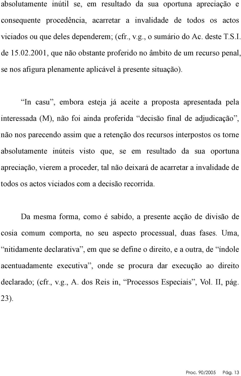 In casu, embora esteja já aceite a proposta apresentada pela interessada (M), não foi ainda proferida decisão final de adjudicação, não nos parecendo assim que a retenção dos recursos interpostos os