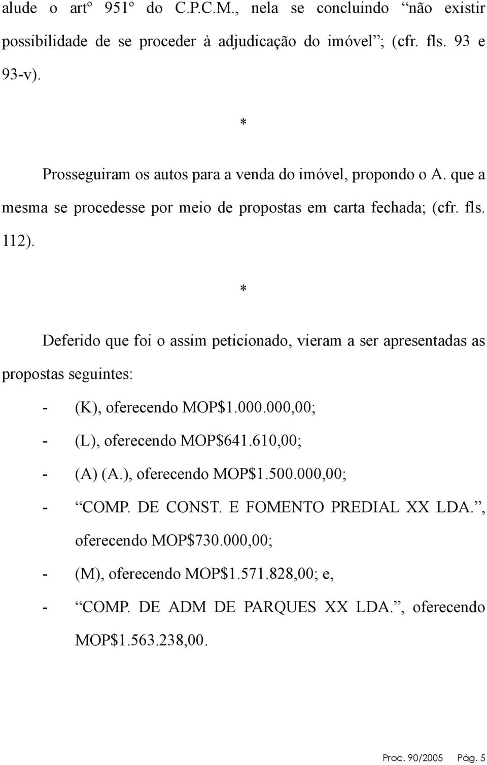 Deferido que foi o assim peticionado, vieram a ser apresentadas as propostas seguintes: - (K), oferecendo MOP$1.000.000,00; - (L), oferecendo MOP$641.610,00; - (A) (A.