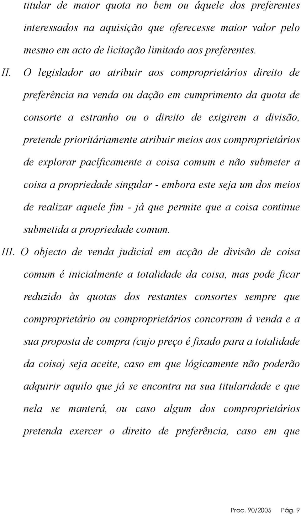 atribuir meios aos comproprietários de explorar pacíficamente a coisa comum e não submeter a coisa a propriedade singular - embora este seja um dos meios de realizar aquele fim - já que permite que a