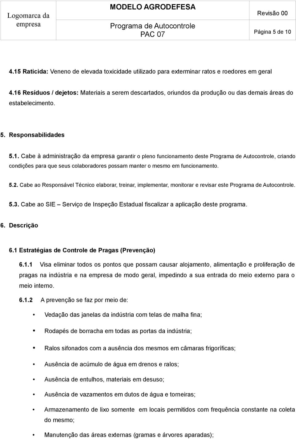 5.2. Cabe ao Responsável Técnico elaborar, treinar, implementar, monitorar e revisar este. 5.3. Cabe ao SIE Serviço de Inspeção Estadual fiscalizar a aplicação deste programa. 6. Descrição 6.