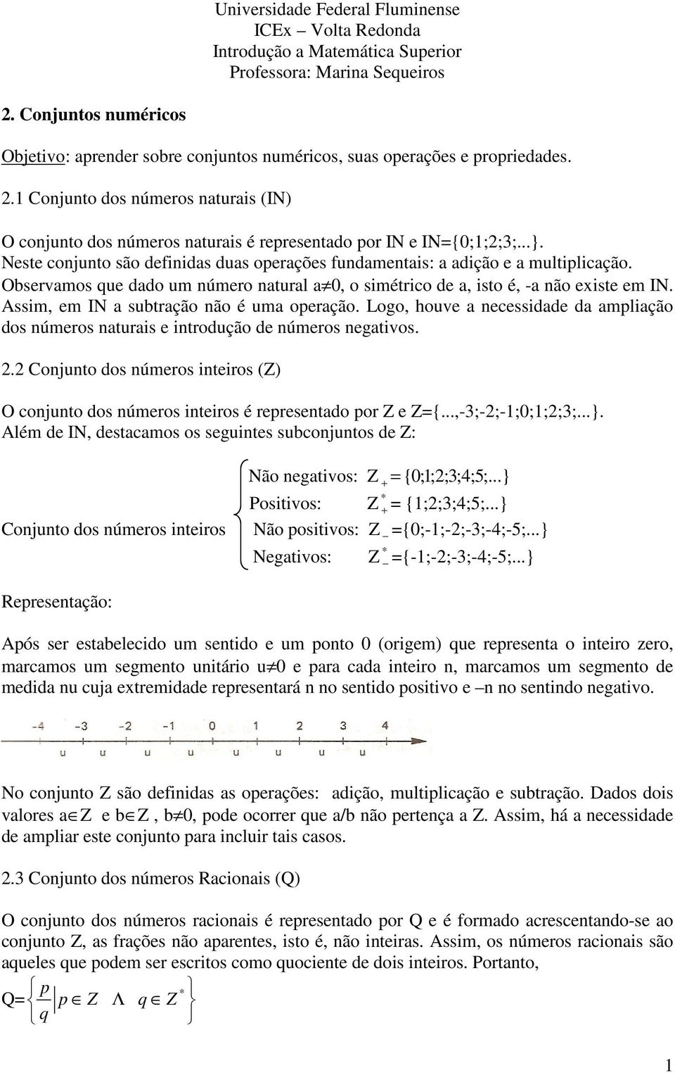 Observamos que dado um número natural a 0, o simétrico de a, isto é, -a não existe em IN. Assim, em IN a subtração não é uma operação.