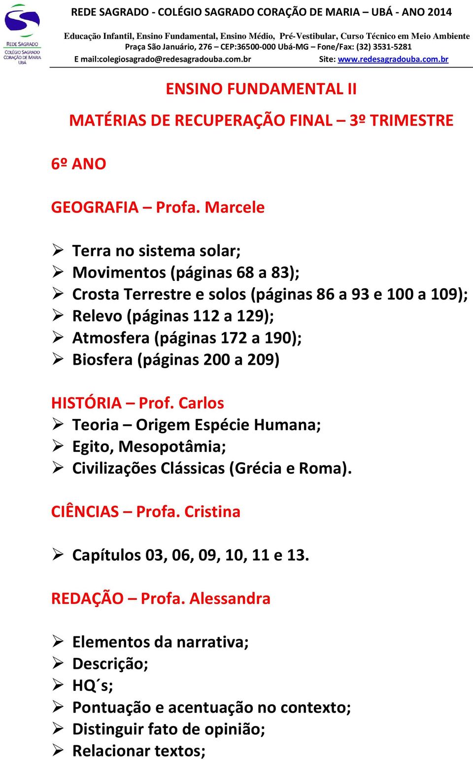 Marcele Terra no sistema solar; Movimentos (páginas 68 a 83); Crosta Terrestre e solos (páginas 86 a 93 e 100 a 109); Relevo (páginas 112 a 129); Atmosfera (páginas 172 a 190); Biosfera (páginas 200