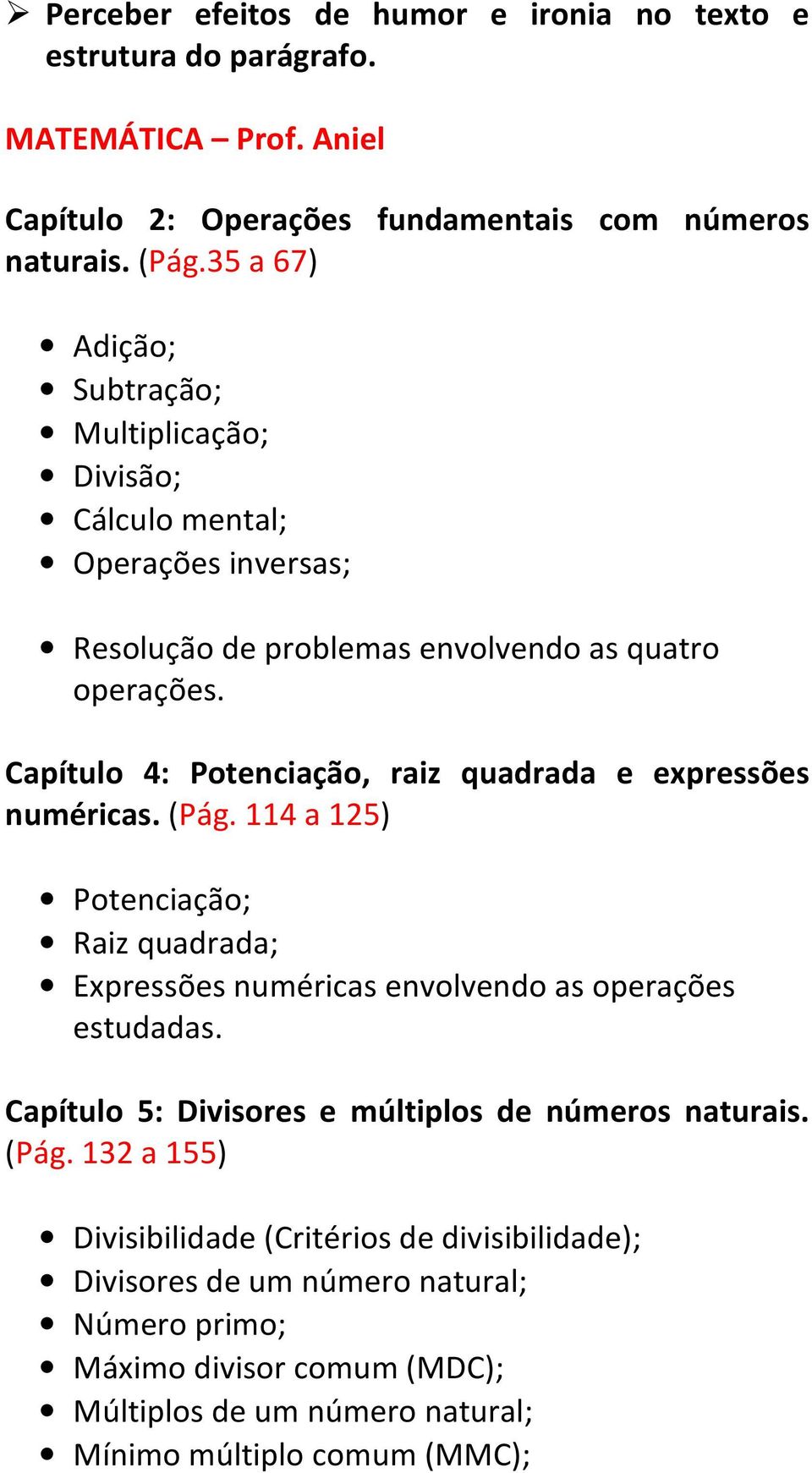 Capítulo 4: Potenciação, raiz quadrada e expressões numéricas. (Pág. 114 a 125) Potenciação; Raiz quadrada; Expressões numéricas envolvendo as operações estudadas.