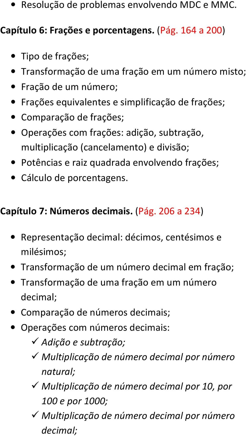 subtração, multiplicação (cancelamento) e divisão; Potências e raiz quadrada envolvendo frações; Cálculo de porcentagens. Capítulo 7: Números decimais. (Pág.