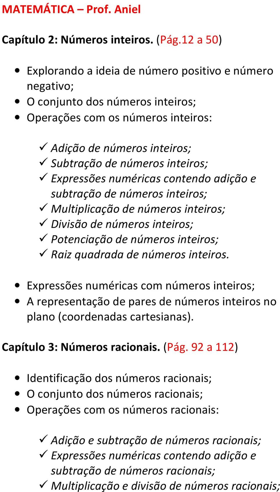 Expressões numéricas contendo adição e subtração de números inteiros; Multiplicação de números inteiros; Divisão de números inteiros; Potenciação de números inteiros; Raiz quadrada de números