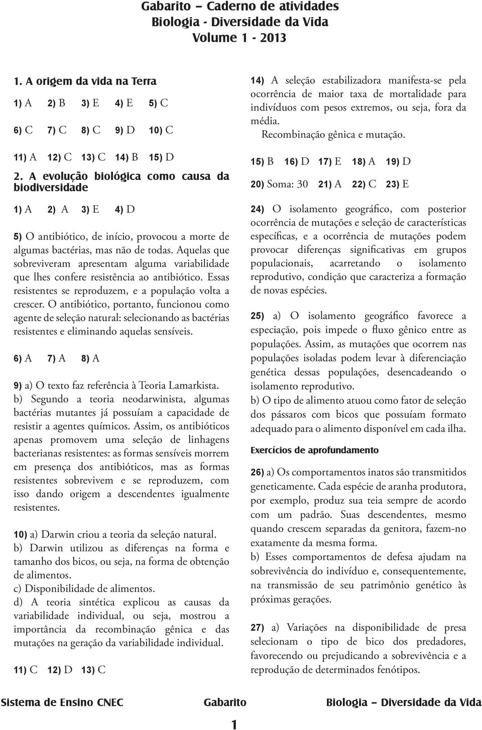 Aquelas que sobreviveram apresentam alguma variabilidade que lhes confere resistência ao antibiótico. Essas resistentes se reproduzem, e a população volta a crescer.