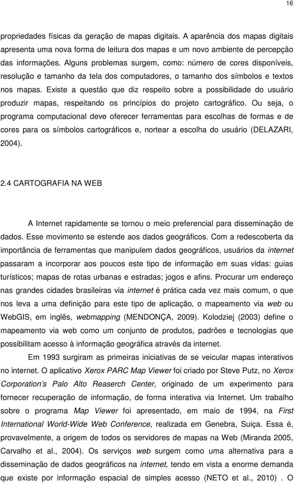 Existe a questão que diz respeito sobre a possibilidade do usuário produzir mapas, respeitando os princípios do projeto cartográfico.