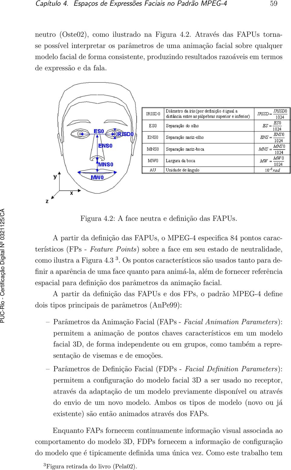 Através das FAPUs tornase possível interpretar os parâmetros de uma animação facial sobre qualquer modelo facial de forma consistente, produzindo resultados razoáveis em termos de expressão e da fala.