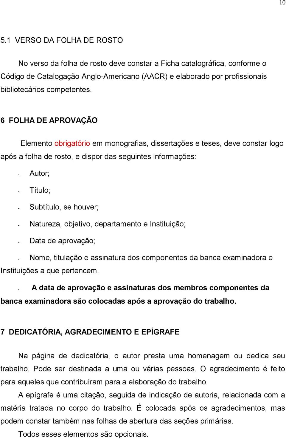 6 FOLHA DE APROVAÇÃO Elemento obrigatório em monografias, dissertações e teses, deve constar logo após a folha de rosto, e dispor das seguintes informações: Autor; Título; Subtítulo, se houver;