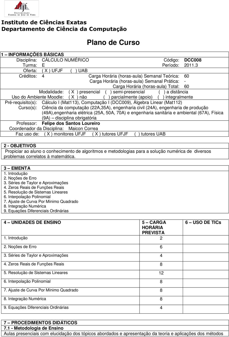 ( ) semi-presencial ( ) a distância Uso do Ambiente Moodle: ( X ) não ( ) parcialmente (apoio) ( ) integralmente Pré-requisito(s): Curso(s): Cálculo I (Mat113), Computação I (DCC009), Álgebra Linear