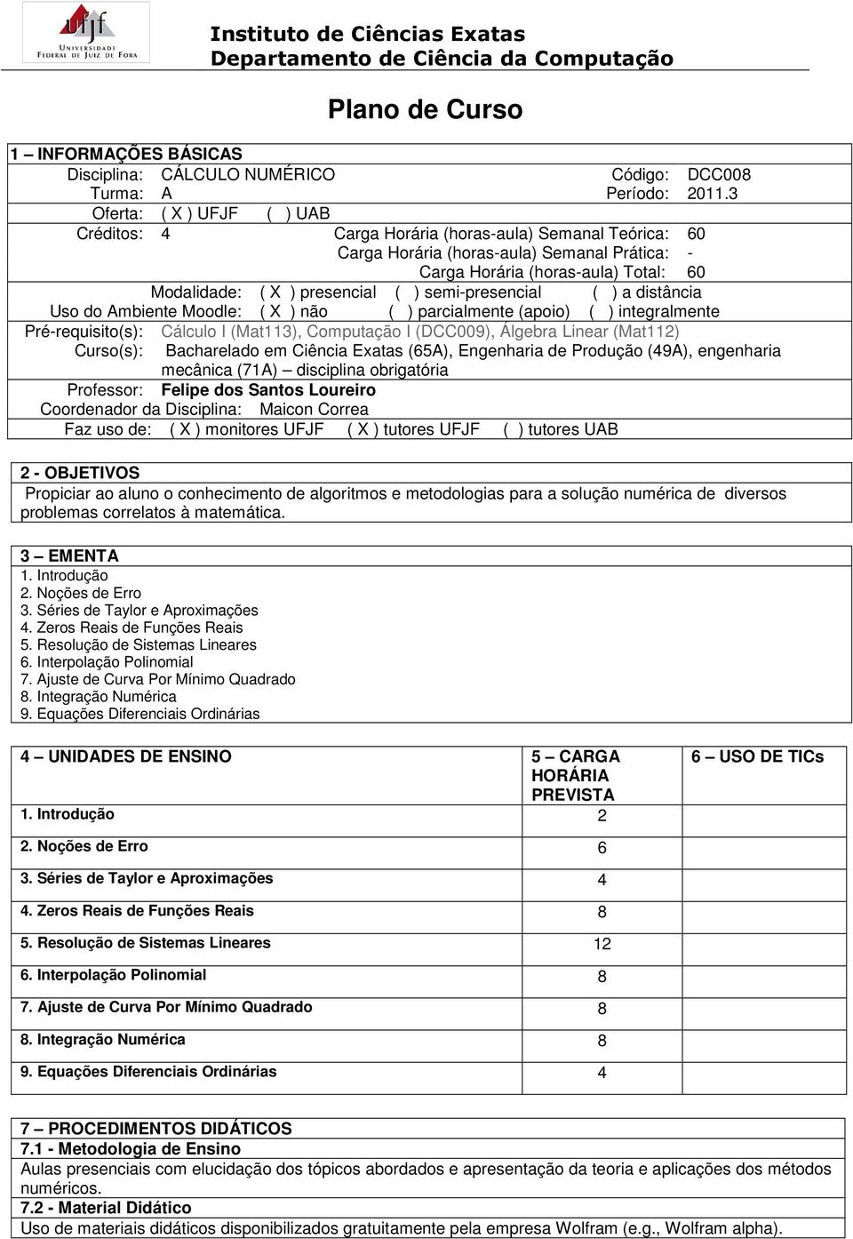 ( ) semi-presencial ( ) a distância Uso do Ambiente Moodle: ( X ) não ( ) parcialmente (apoio) ( ) integralmente Pré-requisito(s): Cálculo I (Mat113), Computação I (DCC009), Álgebra Linear (Mat112)