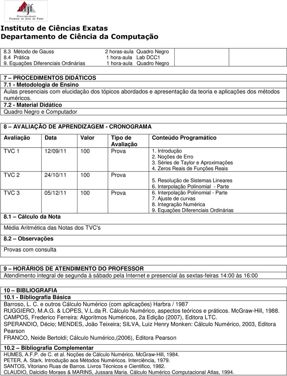 2 - Material Didático Quadro Negro e Computador 8 AVALIAÇÃO DE APRENDIZAGEM - CRONOGRAMA Data Valor Tipo de Conteúdo Programático TVC 1 12/09/11 100 Prova 1. Introdução 2. Noções de Erro 3.