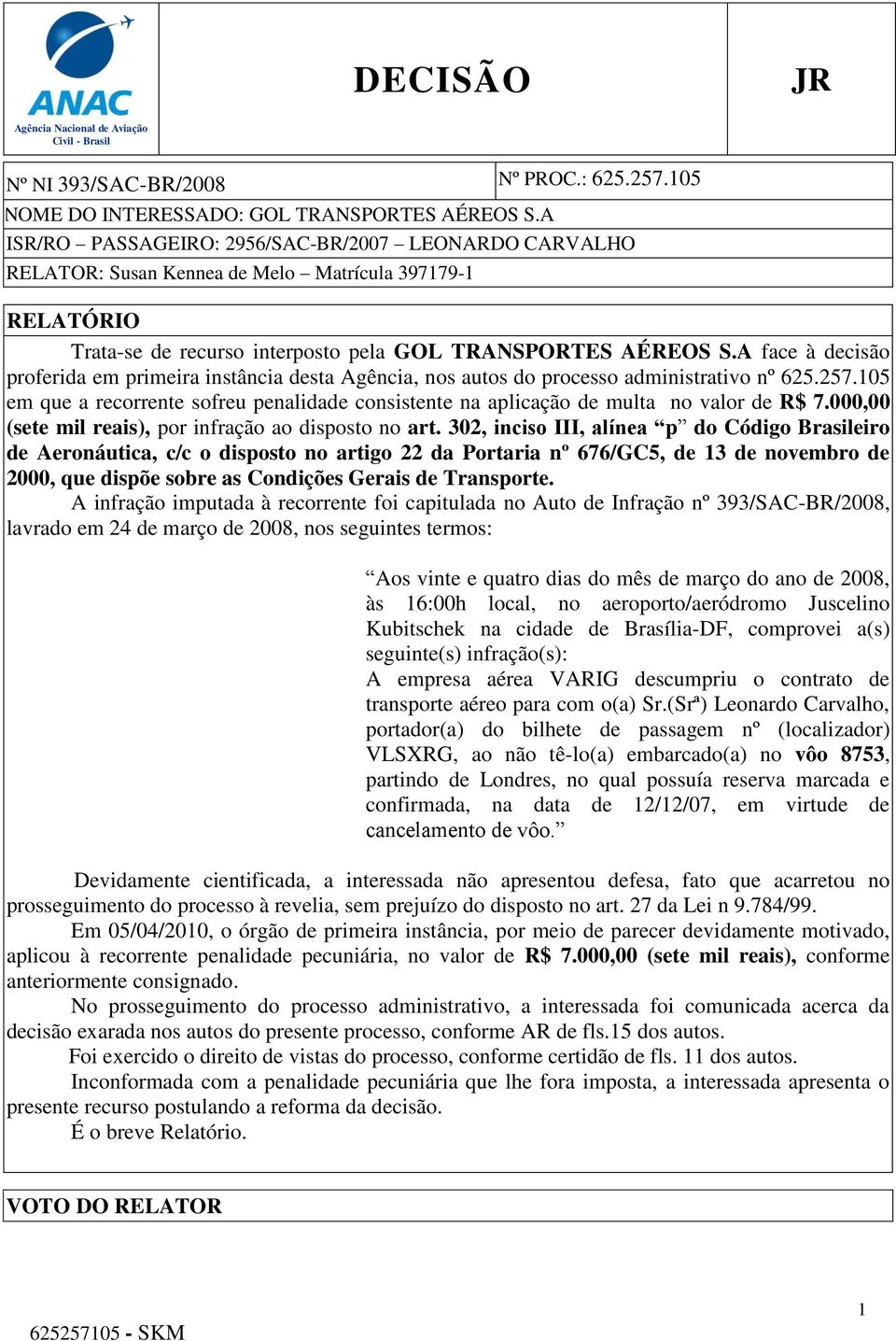 105 em que a recorrente sofreu penalidade consistente na aplicação de multa no valor de R$ 7.000,00 (sete mil reais), por infração ao disposto no art.