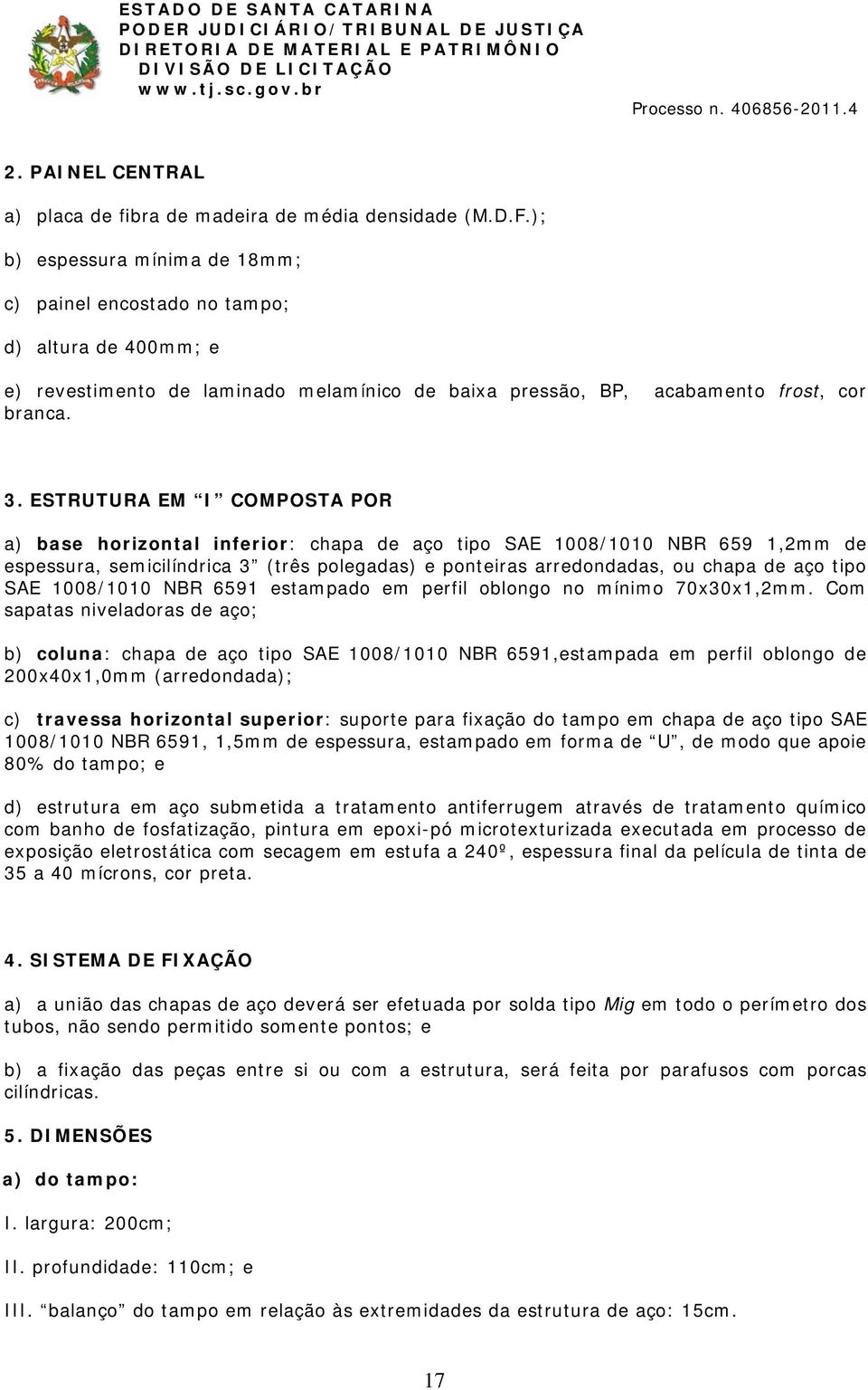 ESTRUTURA EM I COMPOSTA POR a) base horizontal inferior: chapa de aço tipo SAE 1008/1010 NBR 659 1,2mm de espessura, semicilíndrica 3 (três polegadas) e ponteiras arredondadas, ou chapa de aço tipo