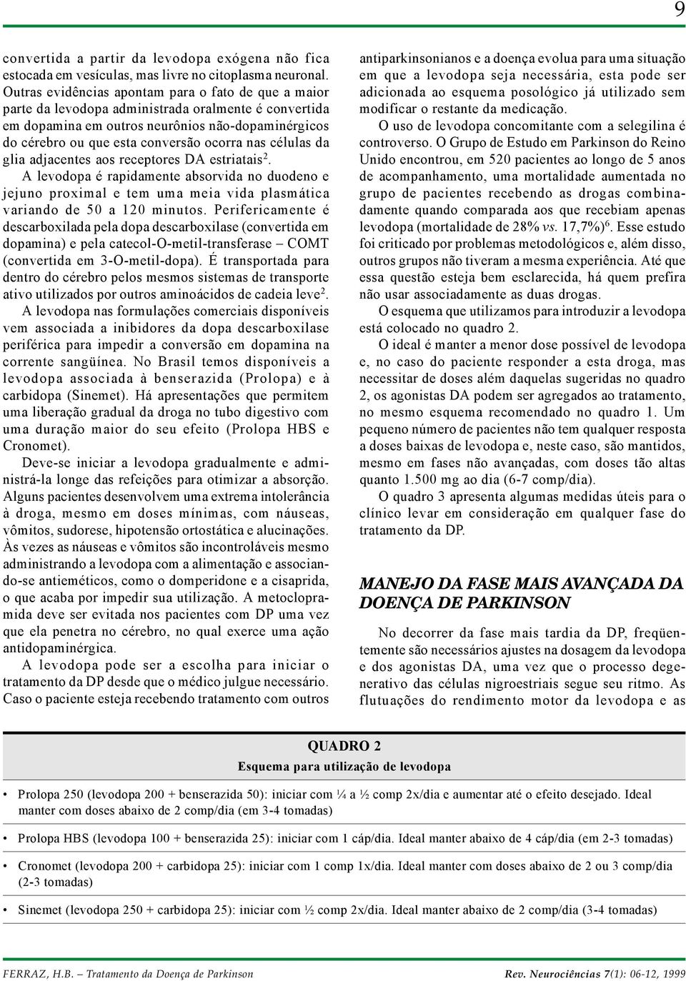 nas células da glia adjacentes aos receptores DA estriatais 2. A levodopa é rapidamente absorvida no duodeno e jejuno proximal e tem uma meia vida plasmática variando de 50 a 120 minutos.