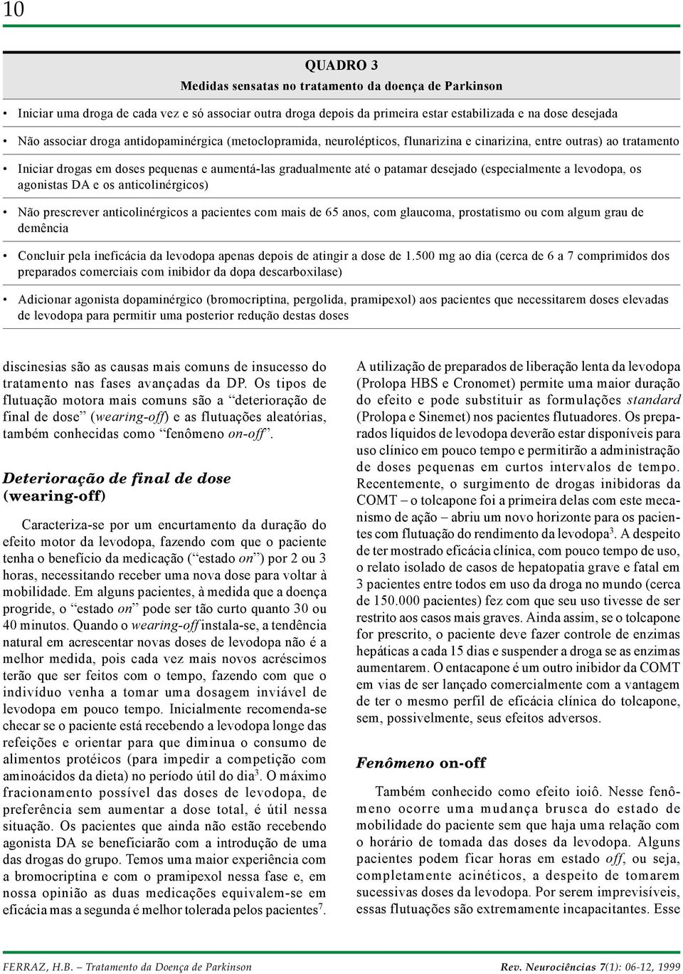 (especialmente a levodopa, os agonistas DA e os anticolinérgicos) Não prescrever anticolinérgicos a pacientes com mais de 65 anos, com glaucoma, prostatismo ou com algum grau de demência Concluir