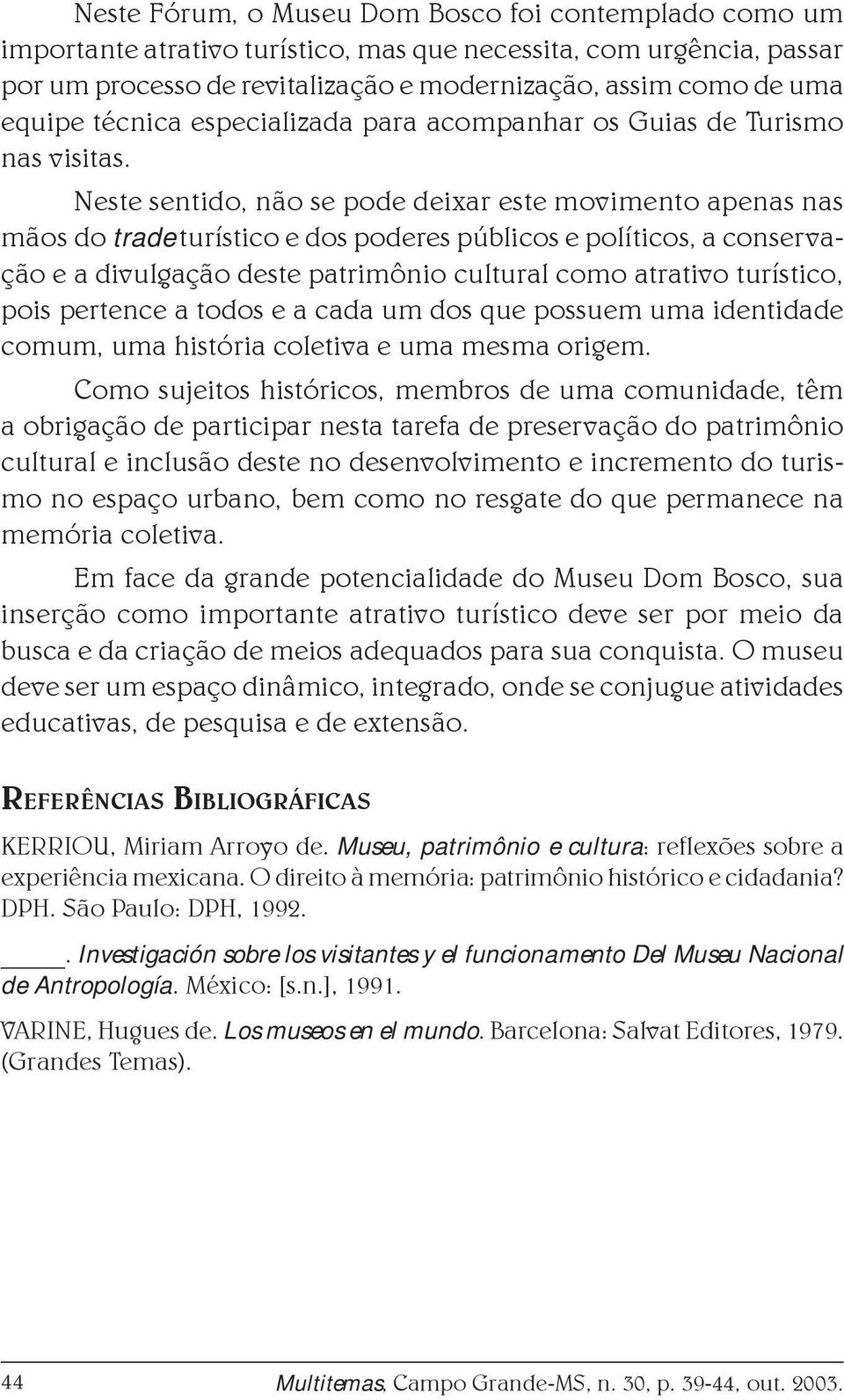 Neste sentido, não se pode deixar este movimento apenas nas mãos do trade turístico e dos poderes públicos e políticos, a conservação e a divulgação deste patrimônio cultural como atrativo turístico,